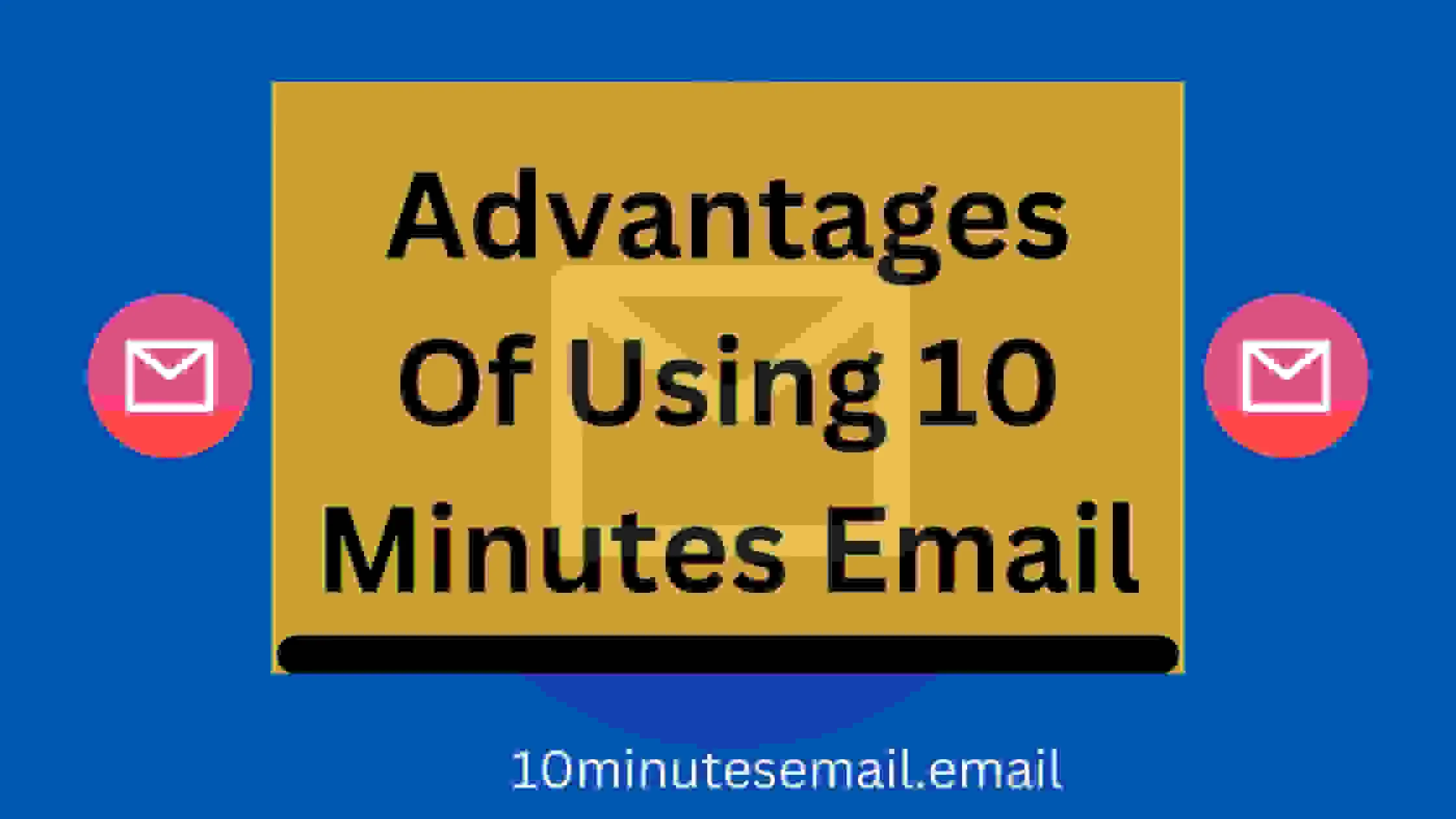 Advantages of Using A 10 Minutes Email Try It Today